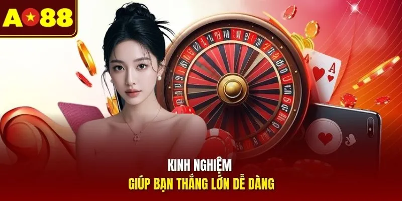 Kinh nghiệm giúp bạn thắng lớn dễ dàng